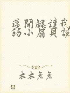 迈开腿让我吃你的小扇贝说说