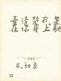 看清楚我是怎么在你身上驰骋