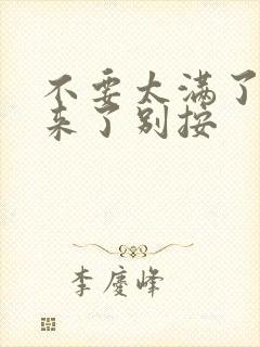 不要太满了鼓起来了别按