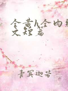 全黄h全肉细节文短篇