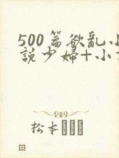 500篇欲乱小说少妇+小说