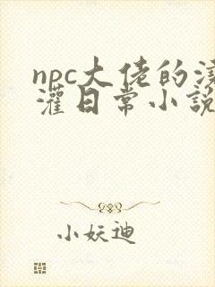npc大佬的浇灌日常小说免费阅读