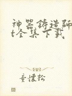 神器铸造师txt全集下载