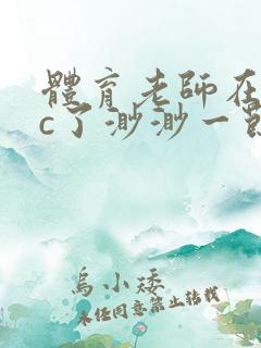 体育老师在单杠c了渺渺一节课