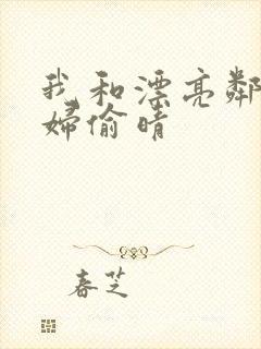 我和漂亮邻居少妇偷晴