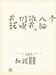 我们班八个男生玩吃我胸