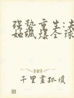 强势重生:夫人她飒爆全球了