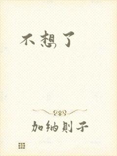 不想了
