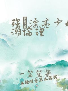 强奷漂亮少妇高潮伦理