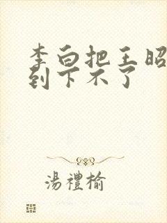 李白把王昭君干到下不了