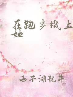 在跑步机上要了她