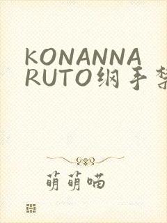 KONANNARUTO纲手禁欲动漫