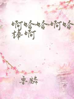 啊哈哈啊哈哈好棒啊