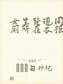 女生发现同学家厕所在衣柜里