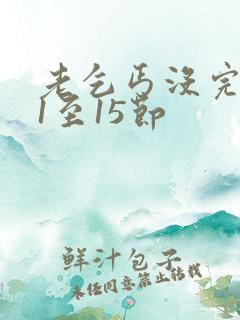 老乞丐没完没了1至15节