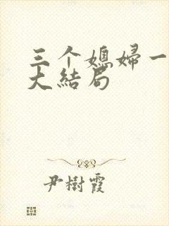 三个媳妇一锅烩大结局