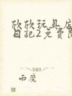 欣欣玩具店打工日记2免费阅读