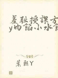 羞耻授课方式by肉馅小水饺