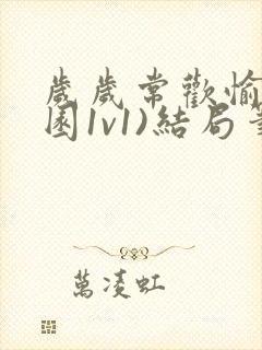 岁岁常欢愉(校园1v1)结局笔趣阁