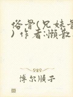 俗骨(兄妹骨科) 作者:懒散蒲公英