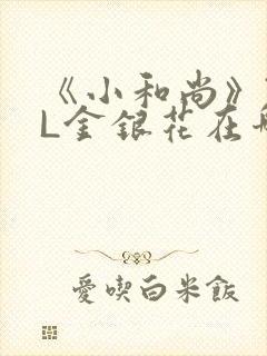 《小和尚》TXL金银花在哪里看