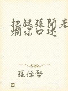 把腿张开老子臊烂你口述