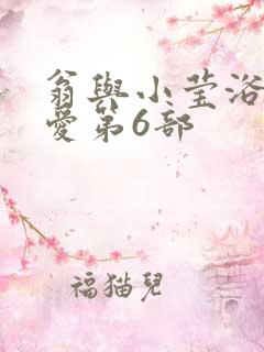 翁与小莹浴室欢爱第6部