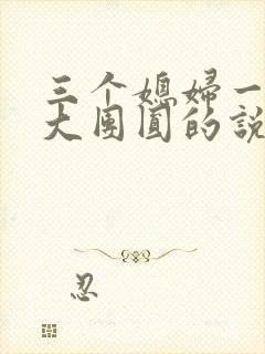 三个媳妇一锅烩大团圆的说说