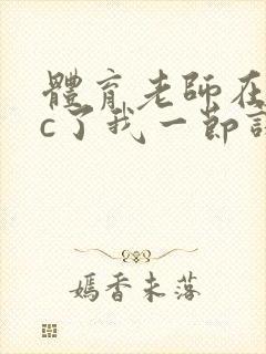 体育老师在单杠c了我一节课网站