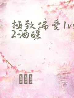 极致偏爱1vs2酒酿