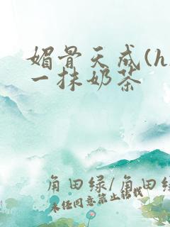 媚骨天成(h)一抹奶茶