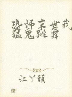 恐怖末世我要看猛鬼跳舞