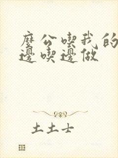 么公吃我的奶水边吃边做