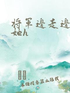 将军边走边挺进她h