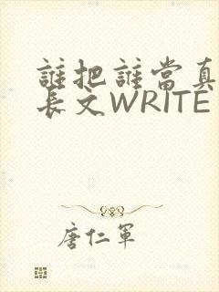 谁把谁当真肉车长文WRITE AS