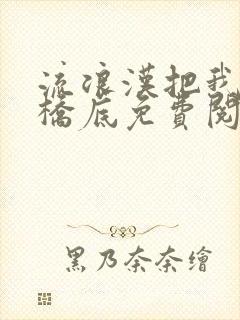 流浪汉把我拉进桥底免费阅读