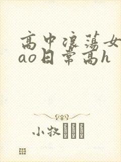 高中浪荡女挨cao日常高h