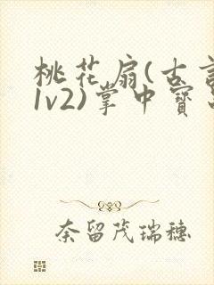 桃花扇(古言,1v2)掌中宝串串香