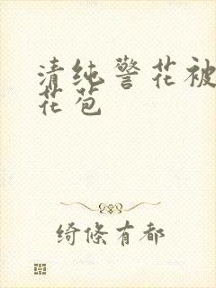 清纯警花被迫开花苞