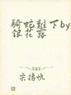 骑蛇难下by金银花露