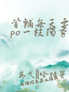 首辅每天要不够po一枝独秀