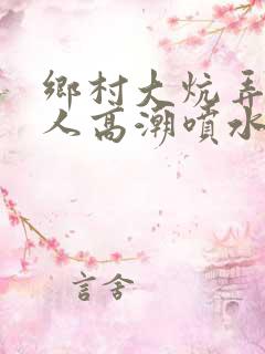 乡村大炕弄老女人高潮喷水