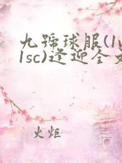 九号球服(1v1sc)逢迎全文阅读