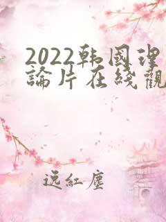 2022韩国理论片在线观看免费观看