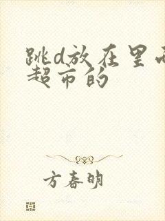 跳d放在里面逛超市的