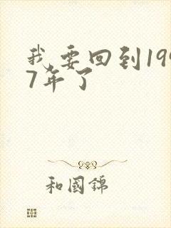 我要回到1997年了