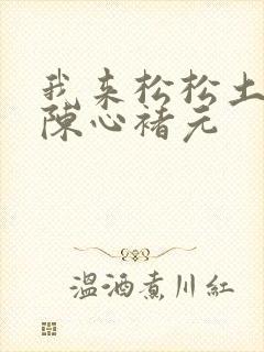 我来松松土全文陈心褚元