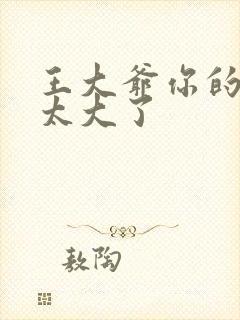 王大爷你的东西太大了