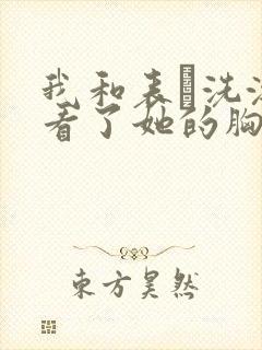 我和表妺洗澡我看了她的胸