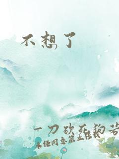 不想了